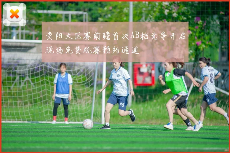 贵阳大区赛前瞻首次AB档竞争开启现场免费观赛预约通道