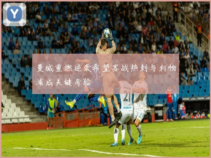 曼城重燃逆袭希望客战热刺与利物浦成关键考验