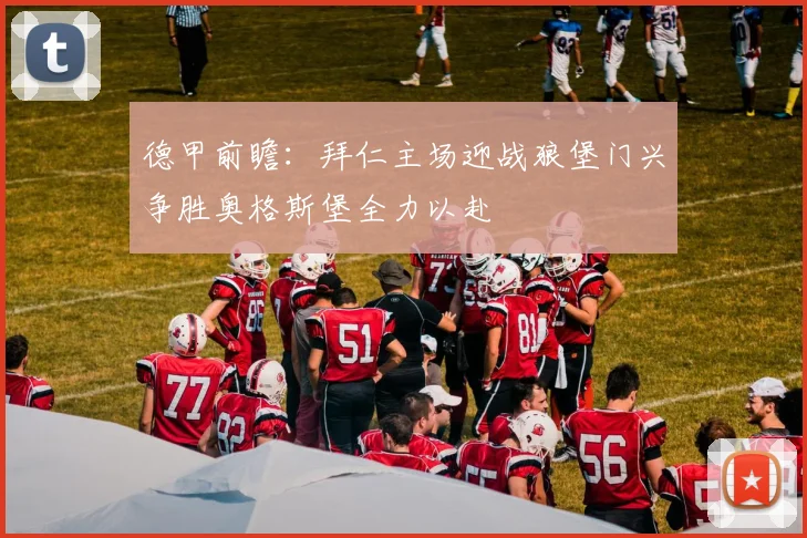 德甲前瞻：拜仁主场迎战狼堡门兴争胜奥格斯堡全力以赴